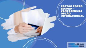 Cartão Internacional Porto Seguro – Principais vantagens