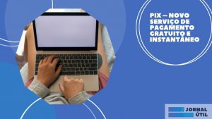Pix – Novo serviço de pagamento gratuito e instantâneo