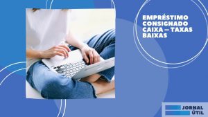 Empréstimo consignado Caixa – Confira os benefícios