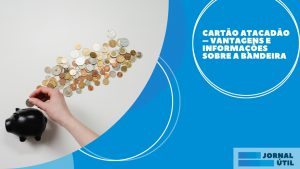 Cartão Atacadão – Vantagens e informações sobre a bandeira