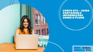 Conta BTG – Saiba vantagens e informações sobre o plano