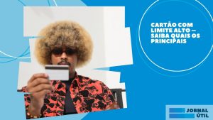 Cartão com limite alto – Saiba quais os principais