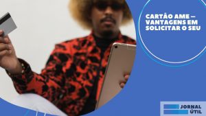 Cartão Ame – Vantagens em solicitar o seu