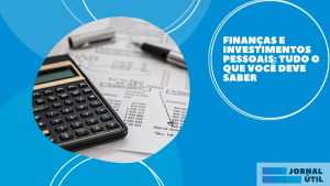 Finanças e investimentos pessoais: tudo o que você deve saber