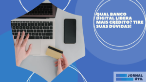 Qual banco digital libera mais crédito? Tire suas dúvidas!