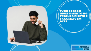 Tudo sobre o Investimento no Tesouro Direto e taxa Selic em alta
