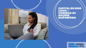 Capital de giro Caixa – Conheça as opções disponíveis 