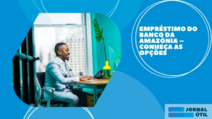 Empréstimo do Banco da Amazônia – Conheça as opções 