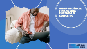 Independência financeira – Entenda o conceito 