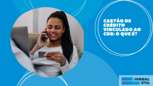 Cartão de crédito vinculado ao CDB: O que é?