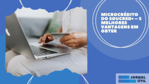 Microcrédito do SouCred+ – 5 Melhores vantagens em obter 