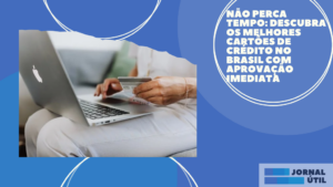 Não perca tempo: descubra os melhores cartões de crédito no Brasil com aprovação imediata