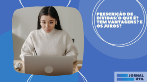 Prescrição de dívidas: o que é? Tem vantagens? E os juros? 