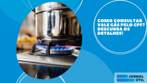 Como consultar vale gás pelo CPF? Descubra os detalhes! 