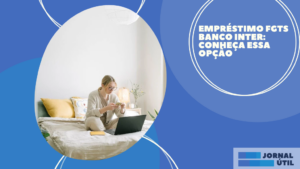 Empréstimo FGTS Banco Inter: conheça essa opção