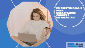 Empréstimo Hoje para negativados – Conheça diferenciais