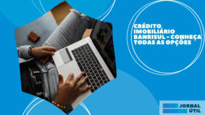 Crédito imobiliário Banrisul – Conheça todas as opções