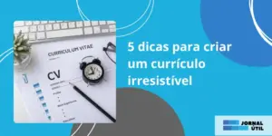 5 dicas para criar um currículo irresistível 