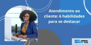 Atendimento ao cliente: 6 habilidades para se destacar