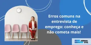 Erros comuns na entrevista de emprego: conheça e não cometa mais! 