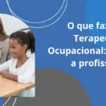 O que faz um Terapeuta Ocupacional: conheça a profissão!