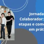 Jornada do Colaborador: o que é, etapas e como colocar em prática