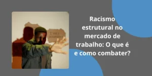 Racismo estrutural no mercado de trabalho: O que é e como combater?