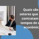 Quais são os setores que mais contratam em tempos de crise econômica?