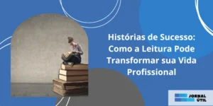 Histórias de Sucesso: Como a Leitura Pode Transformar sua Vida Profissional