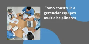 Como construir e gerenciar equipes multidisciplinares