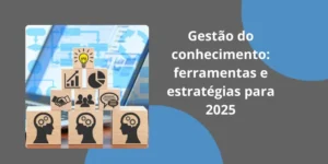 Gestão do conhecimento: ferramentas e estratégias para 2025