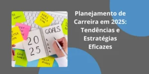 Planejamento de carreira em 2025: tendências e estratégias eficazes